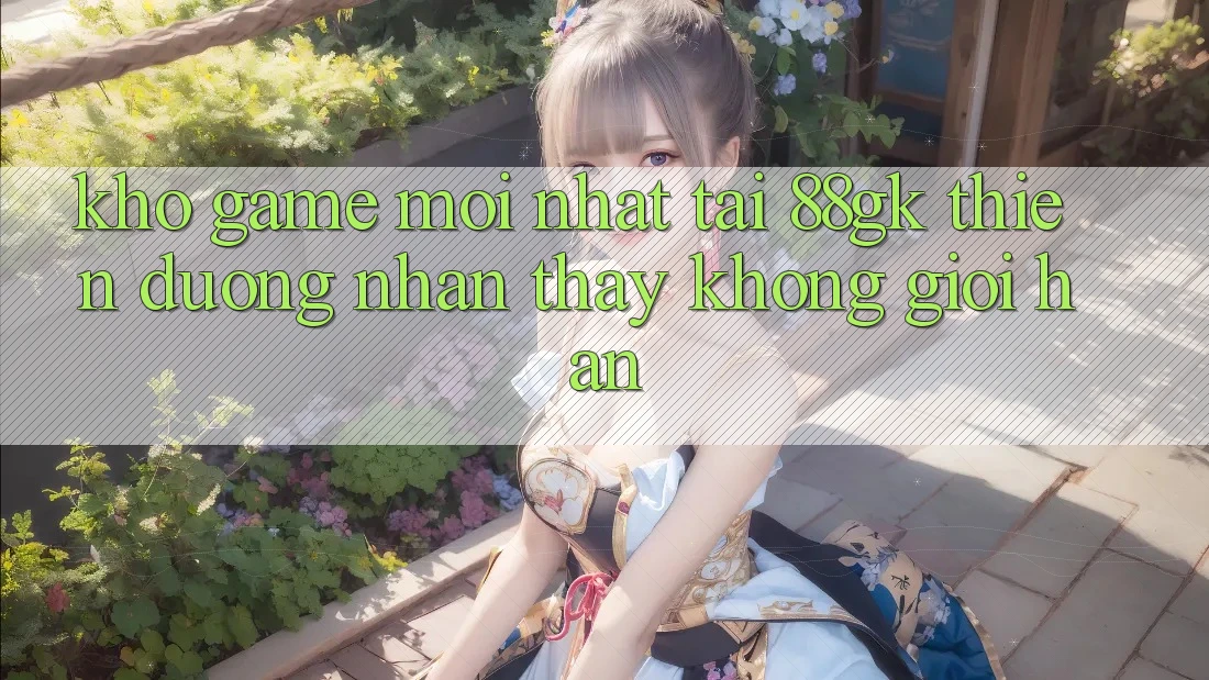 Kho Game Mới nhất Tại 88gk – Thiên Đường Nhận thấy Không Giới Hạn Kho Game Mới nhất Tại 88gk – Thiên Đường Nhận thấy Không Giới Hạn