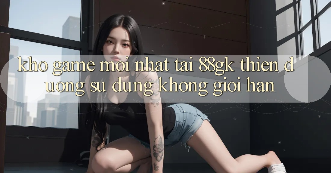 Kho Game Mới nhất Tại 88gk – Thiên Đường Sử dụng Không Giới Hạn Kho Game Mới nhất Tại 88gk – Thiên Đường Sử dụng Không Giới Hạn