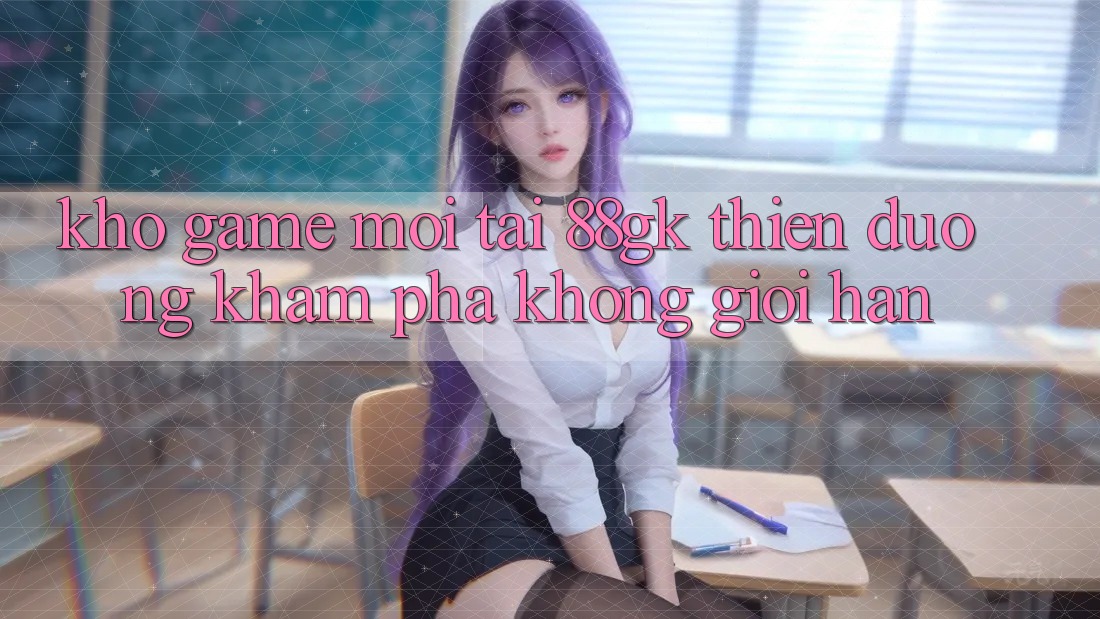 Kho Game Mới Tại 88gk – Thiên Đường Khám phá Không Giới Hạn Kho Game Mới Tại 88gk – Thiên Đường Khám phá Không Giới Hạn