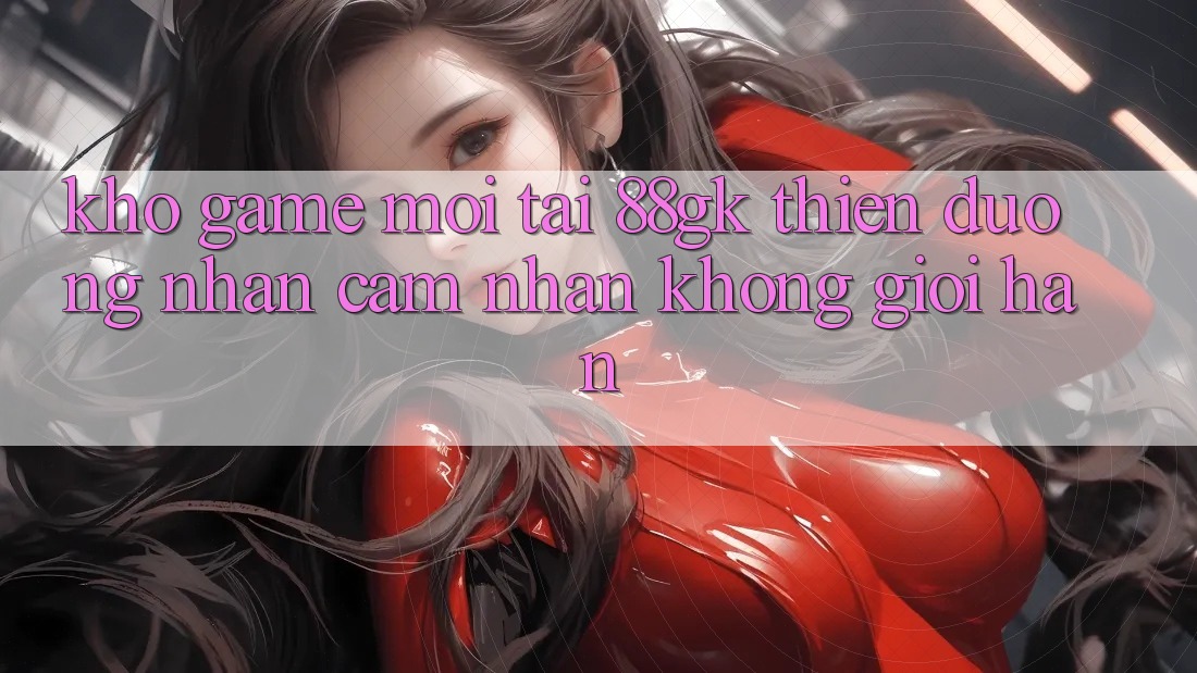 Kho Game Mới Tại 88gk – Thiên Đường Nhận cảm nhận Không Giới Hạn