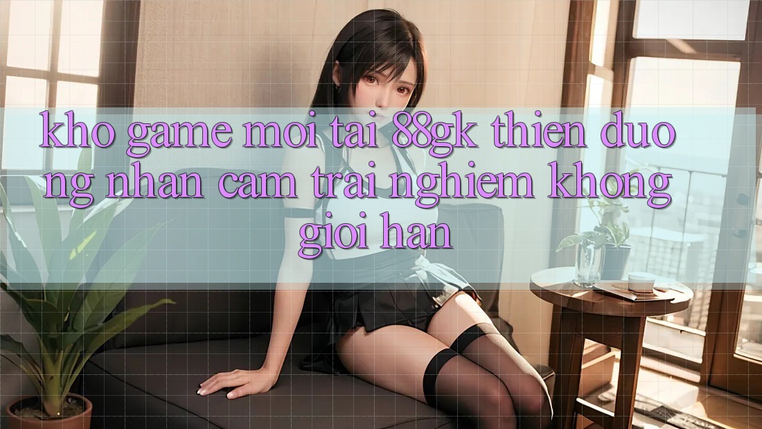 Kho Game Mới Tại 88gk – Thiên Đường Nhận cảm trải nghiệm Không Giới Hạn