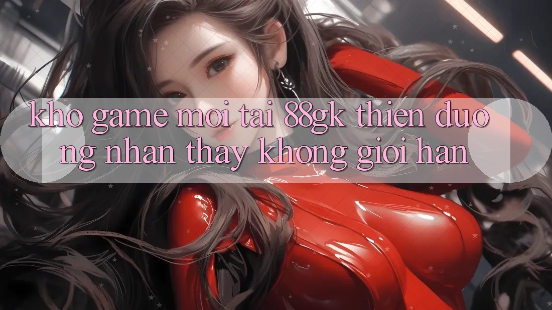 Kho Game Mới Tại 88gk – Thiên Đường Nhận thấy Không Giới Hạn Kho Game Mới Tại 88gk – Thiên Đường Nhận thấy Không Giới Hạn
