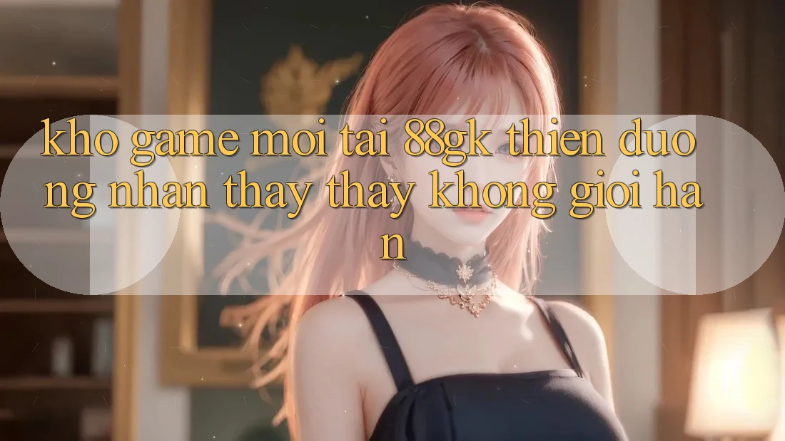 Kho Game Mới Tại 88gk – Thiên Đường Nhận thấy thấy Không Giới Hạn Kho Game Mới Tại 88gk – Thiên Đường Nhận thấy thấy Không Giới Hạn