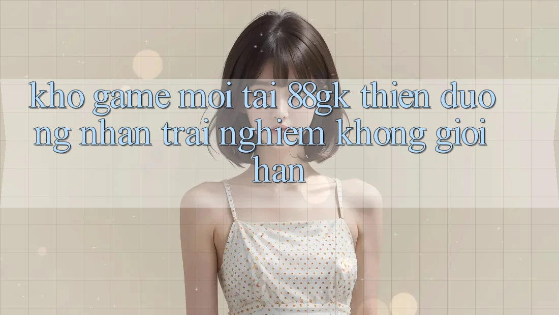 Kho Game Mới Tại 88gk – Thiên Đường Nhận trải nghiệm Không Giới Hạn Kho Game Mới Tại 88gk – Thiên Đường Nhận trải nghiệm Không Giới Hạn