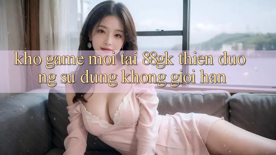 Kho Game Mới Tại 88gk – Thiên Đường Sử dụng Không Giới Hạn Kho Game Mới Tại 88gk – Thiên Đường Sử dụng Không Giới Hạn