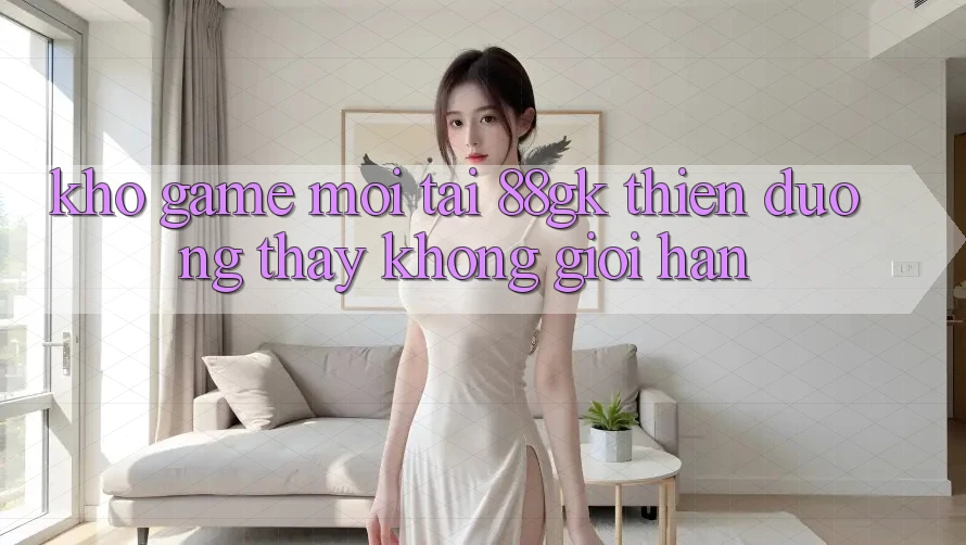 Kho Game Mới Tại 88gk – Thiên Đường Thấy Không Giới Hạn Kho Game Mới Tại 88gk – Thiên Đường Thấy Không Giới Hạn