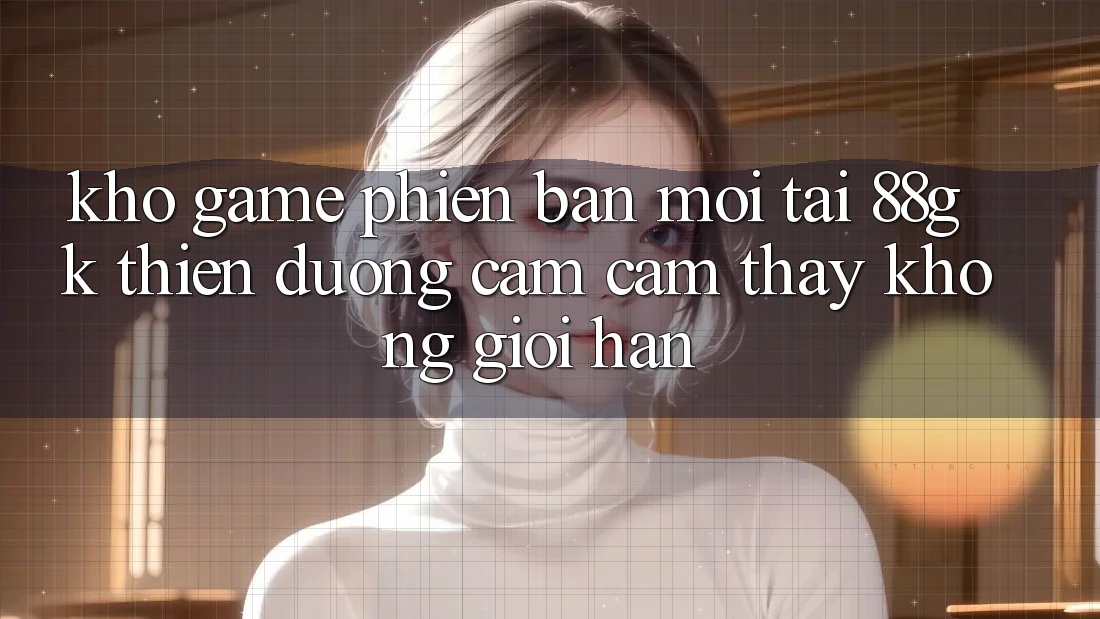 Kho Game Phiên bản mới Tại 88gk – Thiên Đường Cảm cảm thấy Không Giới Hạn Kho Game Phiên bản mới Tại 88gk – Thiên Đường Cảm cảm thấy Không Giới Hạn