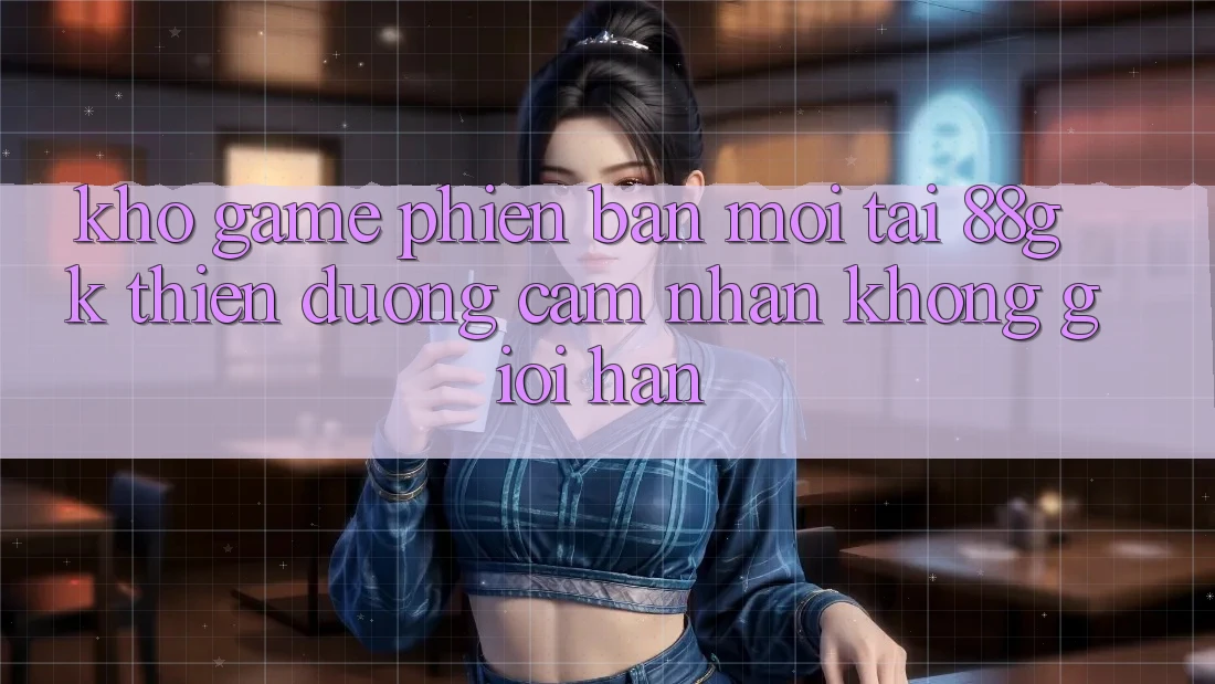 Kho Game Phiên bản mới Tại 88gk – Thiên Đường Cảm nhận Không Giới Hạn