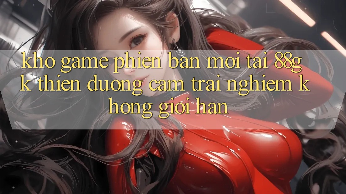 Kho Game Phiên bản mới Tại 88gk – Thiên Đường Cảm trải nghiệm Không Giới Hạn Kho Game Phiên bản mới Tại 88gk – Thiên Đường Cảm trải nghiệm Không Giới Hạn