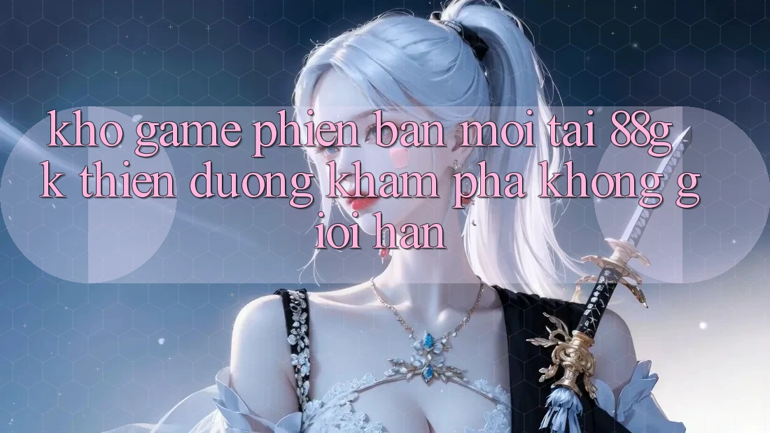 Kho Game Phiên bản mới Tại 88gk – Thiên Đường Khám phá Không Giới Hạn Kho Game Phiên bản mới Tại 88gk – Thiên Đường Khám phá Không Giới Hạn