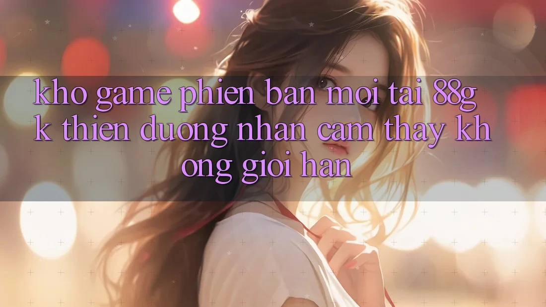 Kho Game Phiên bản mới Tại 88gk – Thiên Đường Nhận cảm thấy Không Giới Hạn Kho Game Phiên bản mới Tại 88gk – Thiên Đường Nhận cảm thấy Không Giới Hạn