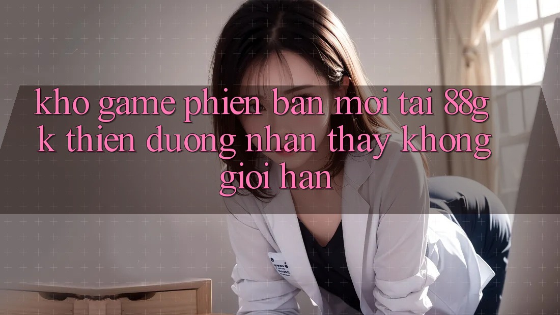 Kho Game Phiên bản mới Tại 88gk – Thiên Đường Nhận thấy Không Giới Hạn Kho Game Phiên bản mới Tại 88gk – Thiên Đường Nhận thấy Không Giới Hạn