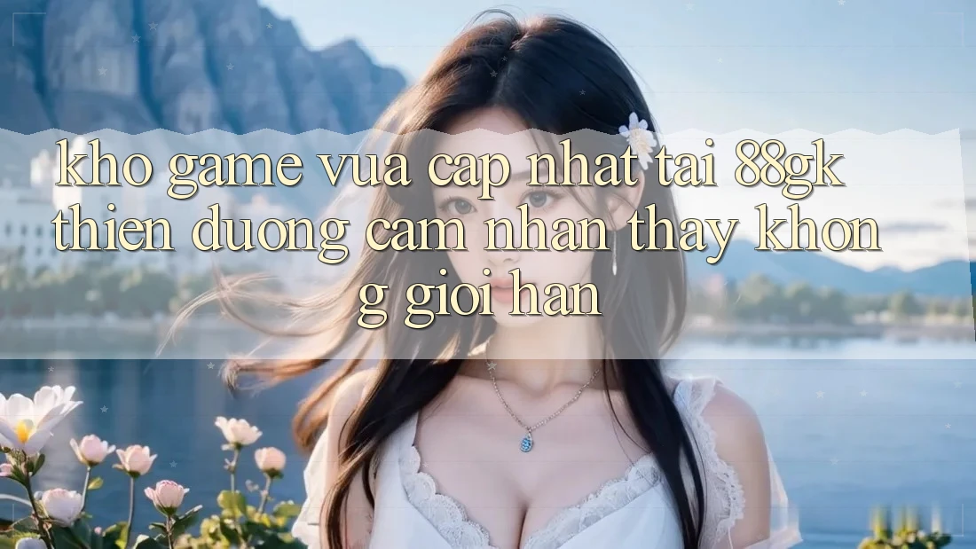 Kho Game Vừa cập nhật Tại 88gk – Thiên Đường Cảm nhận thấy Không Giới Hạn