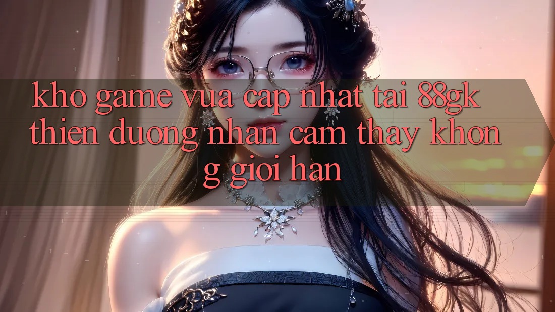 Kho Game Vừa cập nhật Tại 88gk – Thiên Đường Nhận cảm thấy Không Giới Hạn Kho Game Vừa cập nhật Tại 88gk – Thiên Đường Nhận cảm thấy Không Giới Hạn