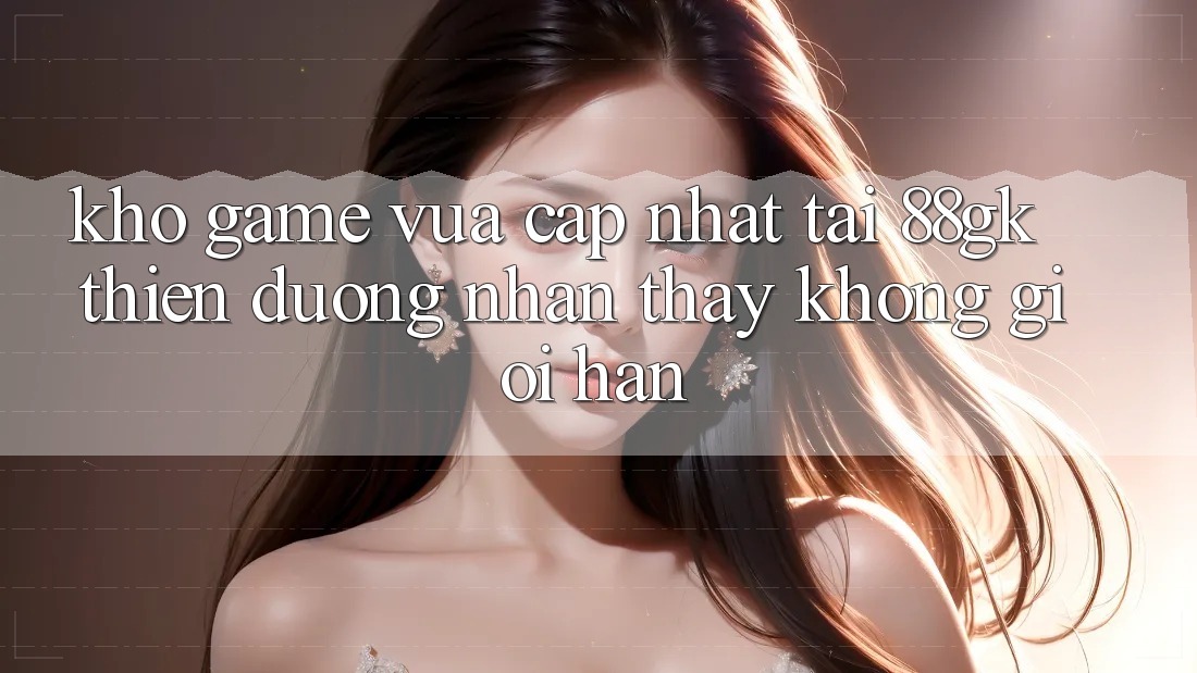 Kho Game Vừa cập nhật Tại 88gk – Thiên Đường Nhận thấy Không Giới Hạn Kho Game Vừa cập nhật Tại 88gk – Thiên Đường Nhận thấy Không Giới Hạn
