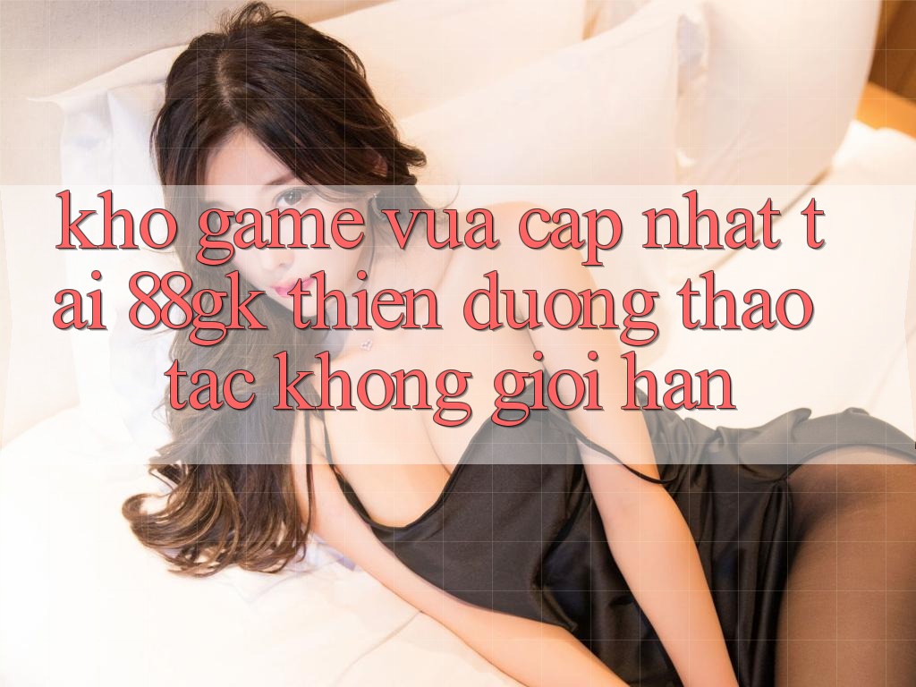Kho Game Vừa cập nhật Tại 88gk – Thiên Đường Thao tác Không Giới Hạn Kho Game Vừa cập nhật Tại 88gk – Thiên Đường Thao tác Không Giới Hạn