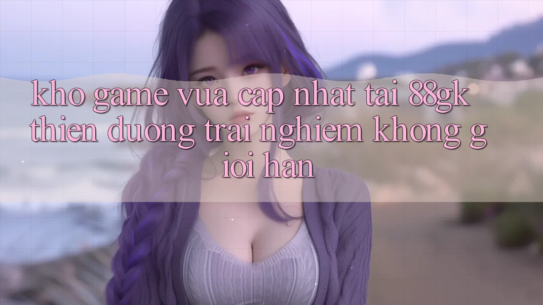 Kho Game Vừa cập nhật Tại 88gk – Thiên Đường Trải Nghiệm Không Giới Hạn Kho Game Vừa cập nhật Tại 88gk – Thiên Đường Trải Nghiệm Không Giới Hạn