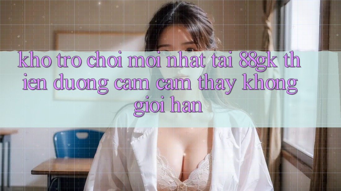 Kho Trò chơi Mới nhất Tại 88gk – Thiên Đường Cảm cảm thấy Không Giới Hạn Kho Trò chơi Mới nhất Tại 88gk – Thiên Đường Cảm cảm thấy Không Giới Hạn