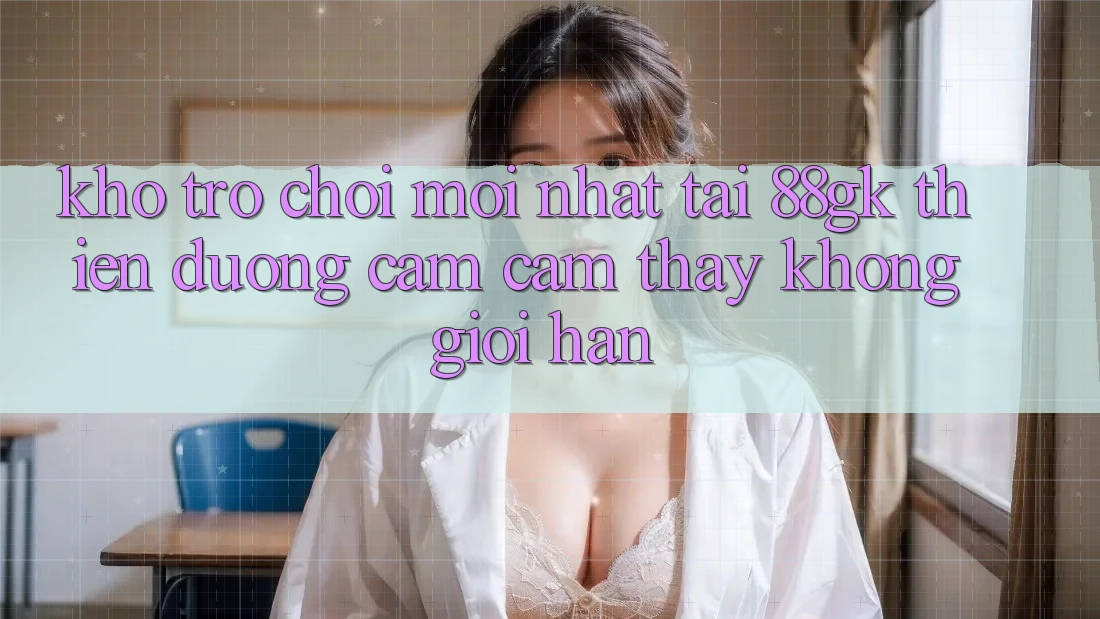 Kho Trò chơi Mới nhất Tại 88gk – Thiên Đường Cảm cảm thấy Không Giới Hạn Kho Trò chơi Mới nhất Tại 88gk – Thiên Đường Cảm cảm thấy Không Giới Hạn