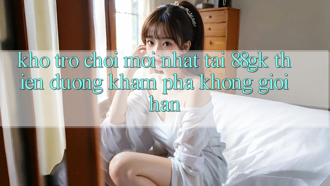 Kho Trò chơi Mới nhất Tại 88gk – Thiên Đường Khám phá Không Giới Hạn Kho Trò chơi Mới nhất Tại 88gk – Thiên Đường Khám phá Không Giới Hạn