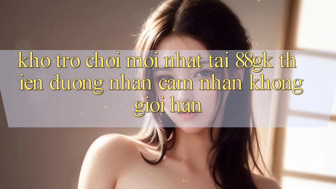 Kho Trò chơi Mới nhất Tại 88gk – Thiên Đường Nhận cảm nhận Không Giới Hạn Kho Trò chơi Mới nhất Tại 88gk – Thiên Đường Nhận cảm nhận Không Giới Hạn