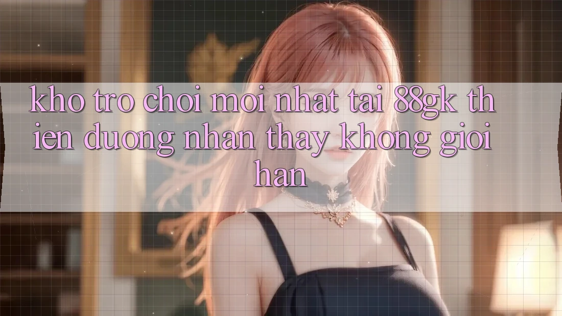 Kho Trò chơi Mới nhất Tại 88gk – Thiên Đường Nhận thấy Không Giới Hạn Kho Trò chơi Mới nhất Tại 88gk – Thiên Đường Nhận thấy Không Giới Hạn