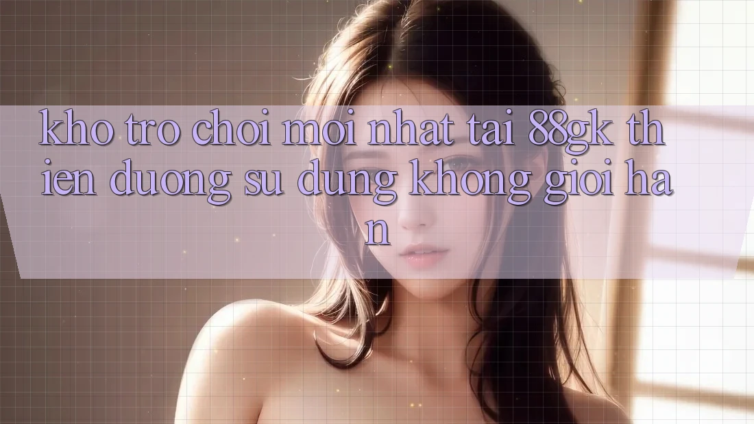 Kho Trò chơi Mới nhất Tại 88gk – Thiên Đường Sử dụng Không Giới Hạn