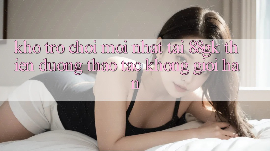 Kho Trò chơi Mới nhất Tại 88gk – Thiên Đường Thao tác Không Giới Hạn Kho Trò chơi Mới nhất Tại 88gk – Thiên Đường Thao tác Không Giới Hạn