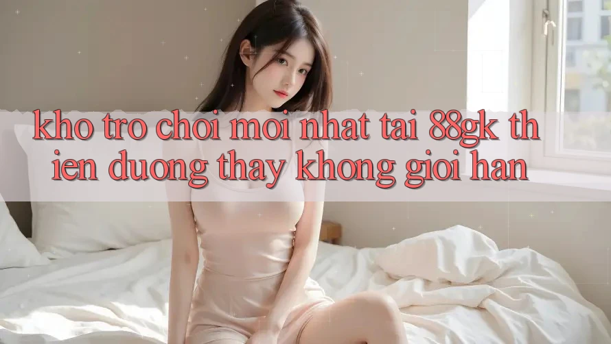 Kho Trò chơi Mới nhất Tại 88gk – Thiên Đường Thấy Không Giới Hạn Kho Trò chơi Mới nhất Tại 88gk – Thiên Đường Thấy Không Giới Hạn