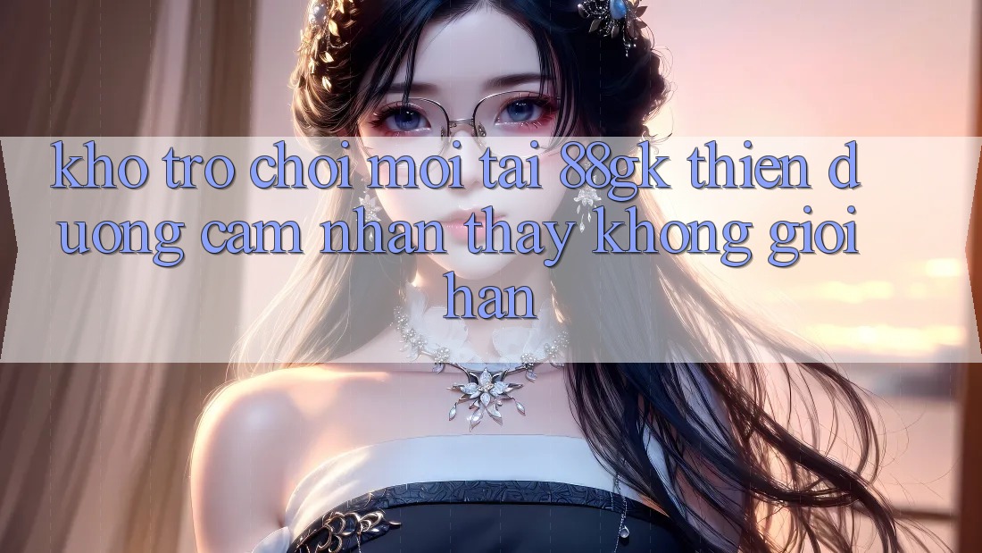 Kho Trò chơi Mới Tại 88gk – Thiên Đường Cảm nhận thấy Không Giới Hạn Kho Trò chơi Mới Tại 88gk – Thiên Đường Cảm nhận thấy Không Giới Hạn