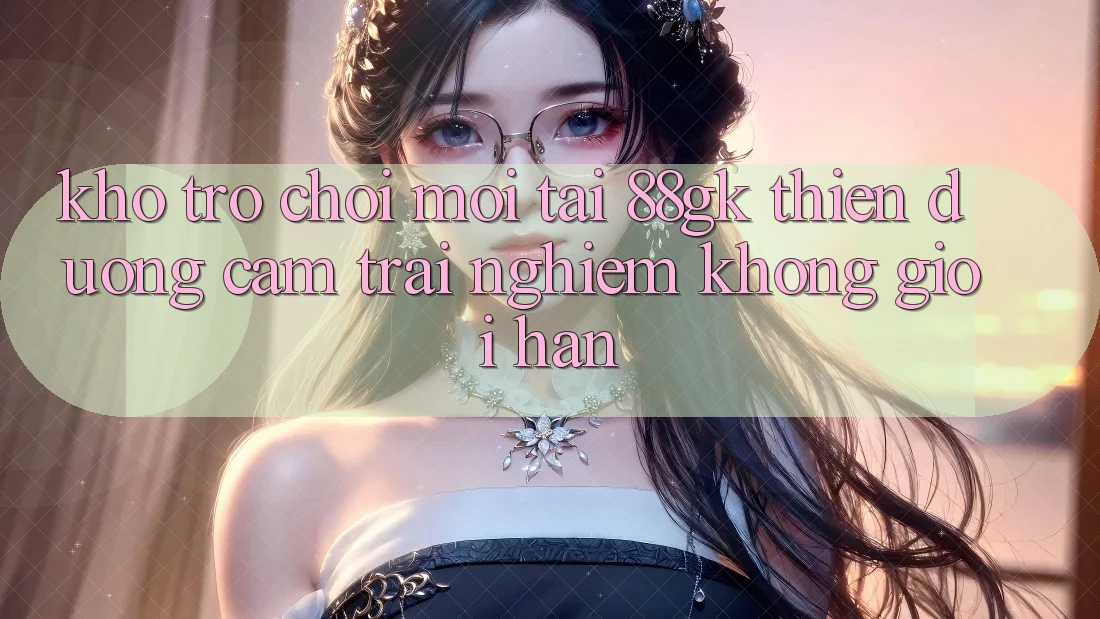 Kho Trò chơi Mới Tại 88gk – Thiên Đường Cảm trải nghiệm Không Giới Hạn Kho Trò chơi Mới Tại 88gk – Thiên Đường Cảm trải nghiệm Không Giới Hạn