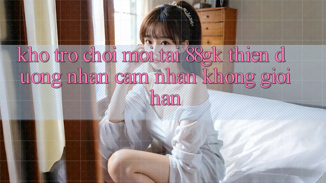 Kho Trò chơi Mới Tại 88gk – Thiên Đường Nhận cảm nhận Không Giới Hạn Kho Trò chơi Mới Tại 88gk – Thiên Đường Nhận cảm nhận Không Giới Hạn