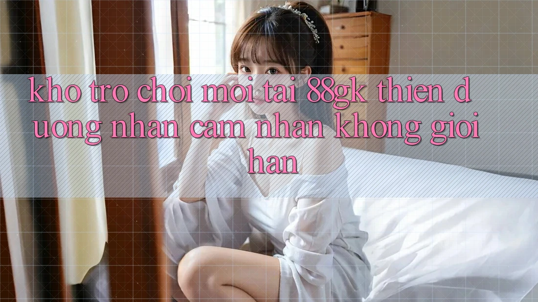 Kho Trò chơi Mới Tại 88gk – Thiên Đường Nhận cảm nhận Không Giới Hạn Kho Trò chơi Mới Tại 88gk – Thiên Đường Nhận cảm nhận Không Giới Hạn