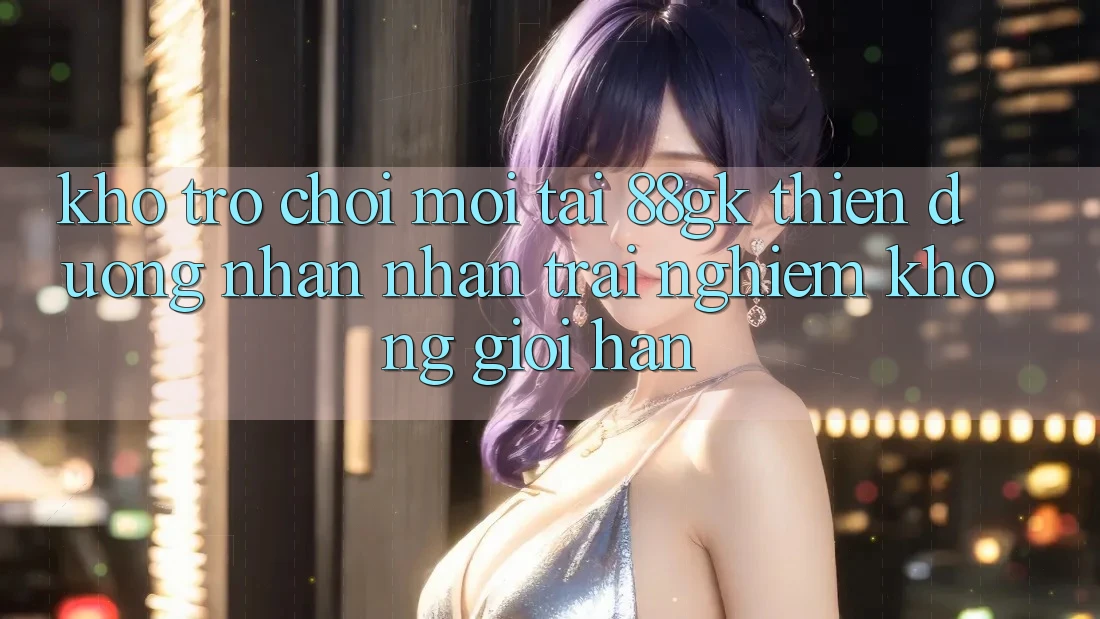 Kho Trò chơi Mới Tại 88gk – Thiên Đường Nhận nhận trải nghiệm Không Giới Hạn Kho Trò chơi Mới Tại 88gk – Thiên Đường Nhận nhận trải nghiệm Không Giới Hạn