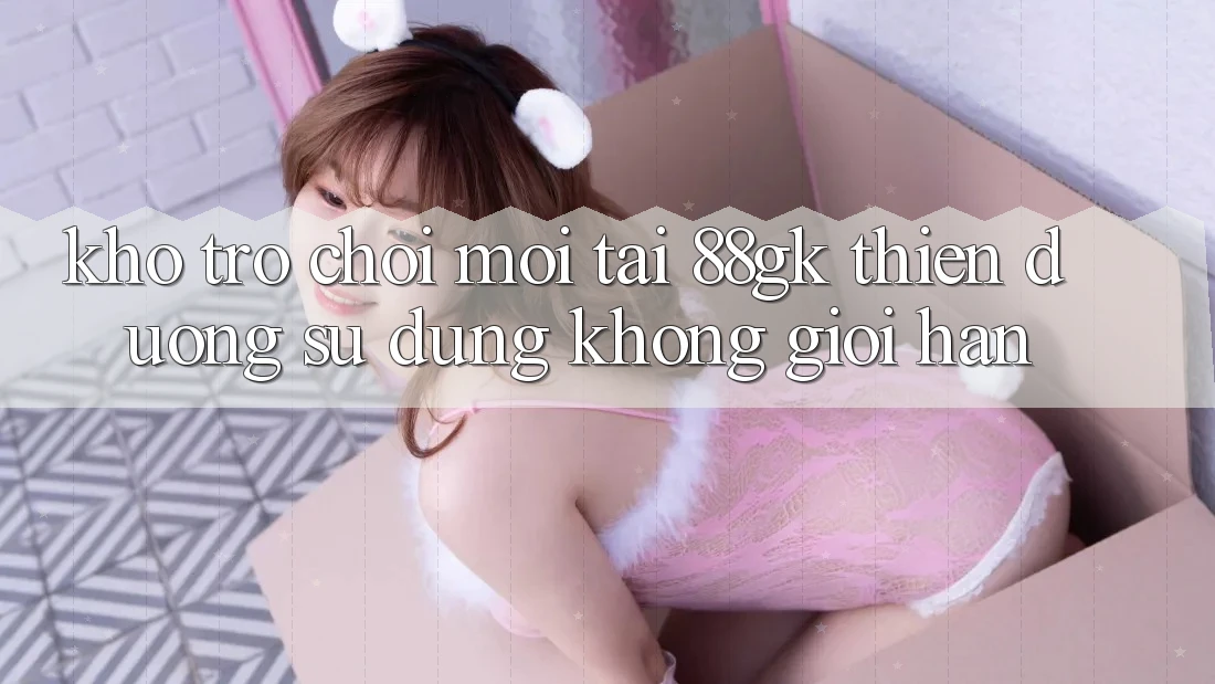 Kho Trò chơi Mới Tại 88gk – Thiên Đường Sử dụng Không Giới Hạn Kho Trò chơi Mới Tại 88gk – Thiên Đường Sử dụng Không Giới Hạn