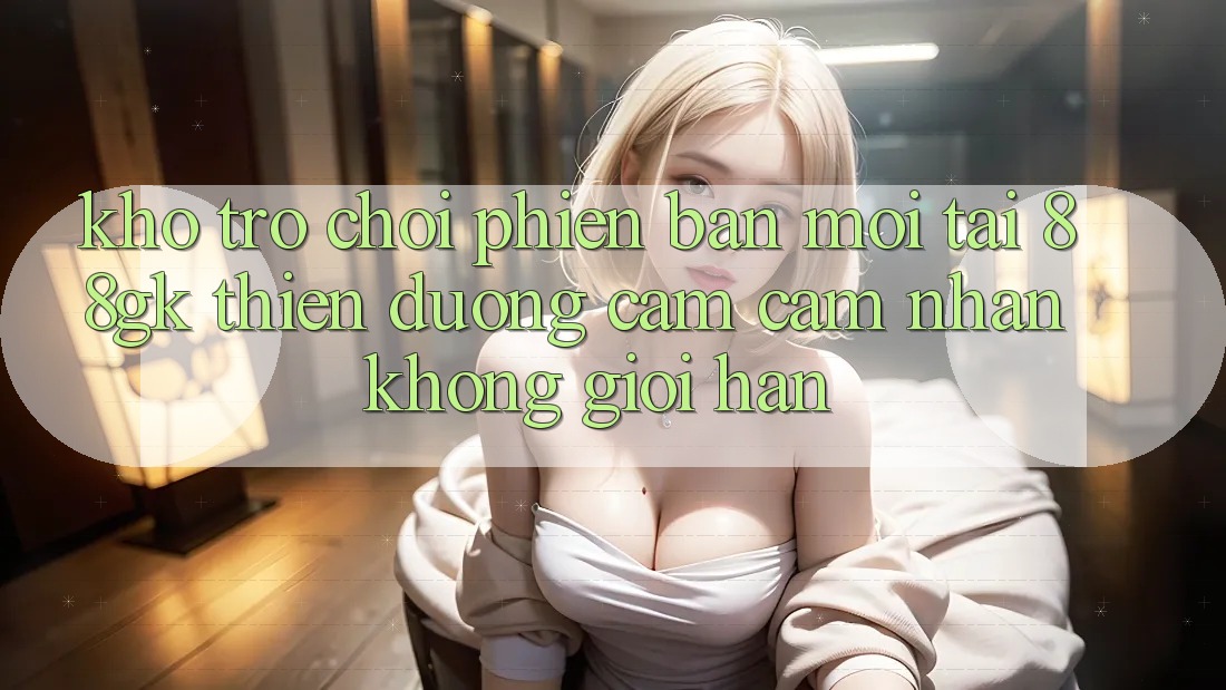 Kho Trò chơi Phiên bản mới Tại 88gk – Thiên Đường Cảm cảm nhận Không Giới Hạn Kho Trò chơi Phiên bản mới Tại 88gk – Thiên Đường Cảm cảm nhận Không Giới Hạn