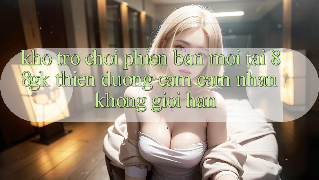Kho Trò chơi Phiên bản mới Tại 88gk – Thiên Đường Cảm cảm nhận Không Giới Hạn Kho Trò chơi Phiên bản mới Tại 88gk – Thiên Đường Cảm cảm nhận Không Giới Hạn