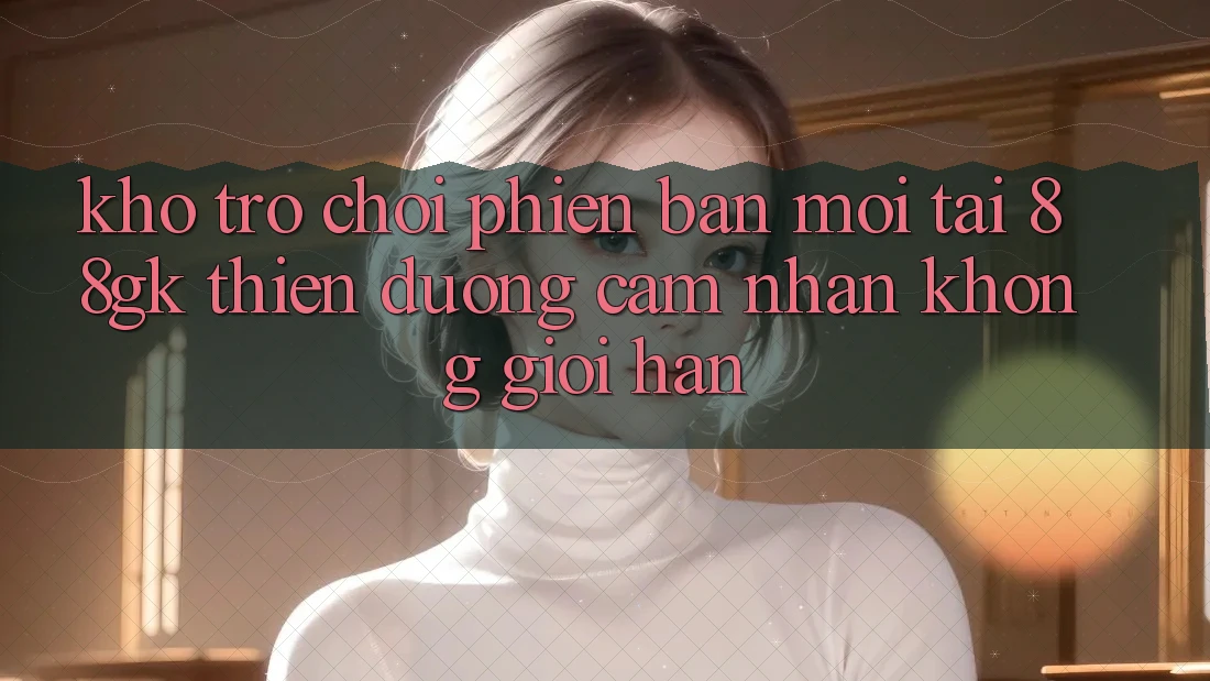 Kho Trò chơi Phiên bản mới Tại 88gk – Thiên Đường Cảm nhận Không Giới Hạn