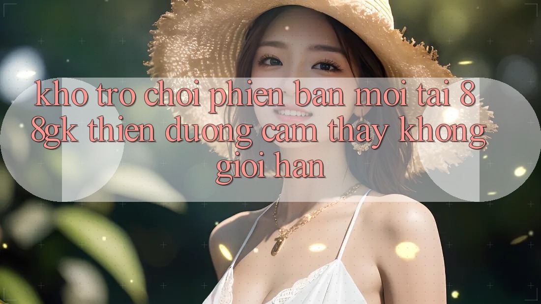 Kho Trò chơi Phiên bản mới Tại 88gk – Thiên Đường Cảm thấy Không Giới Hạn Kho Trò chơi Phiên bản mới Tại 88gk – Thiên Đường Cảm thấy Không Giới Hạn
