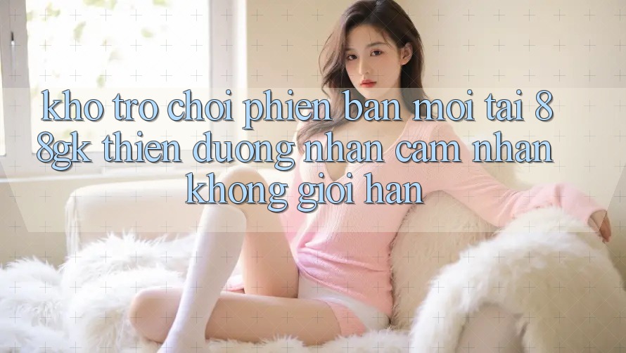 Kho Trò chơi Phiên bản mới Tại 88gk – Thiên Đường Nhận cảm nhận Không Giới Hạn