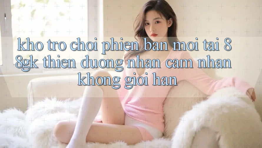 Kho Trò chơi Phiên bản mới Tại 88gk – Thiên Đường Nhận cảm nhận Không Giới Hạn Kho Trò chơi Phiên bản mới Tại 88gk – Thiên Đường Nhận cảm nhận Không Giới Hạn
