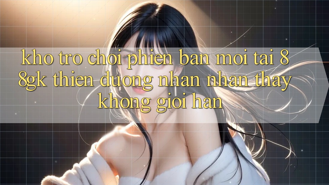 Kho Trò chơi Phiên bản mới Tại 88gk – Thiên Đường Nhận nhận thấy Không Giới Hạn