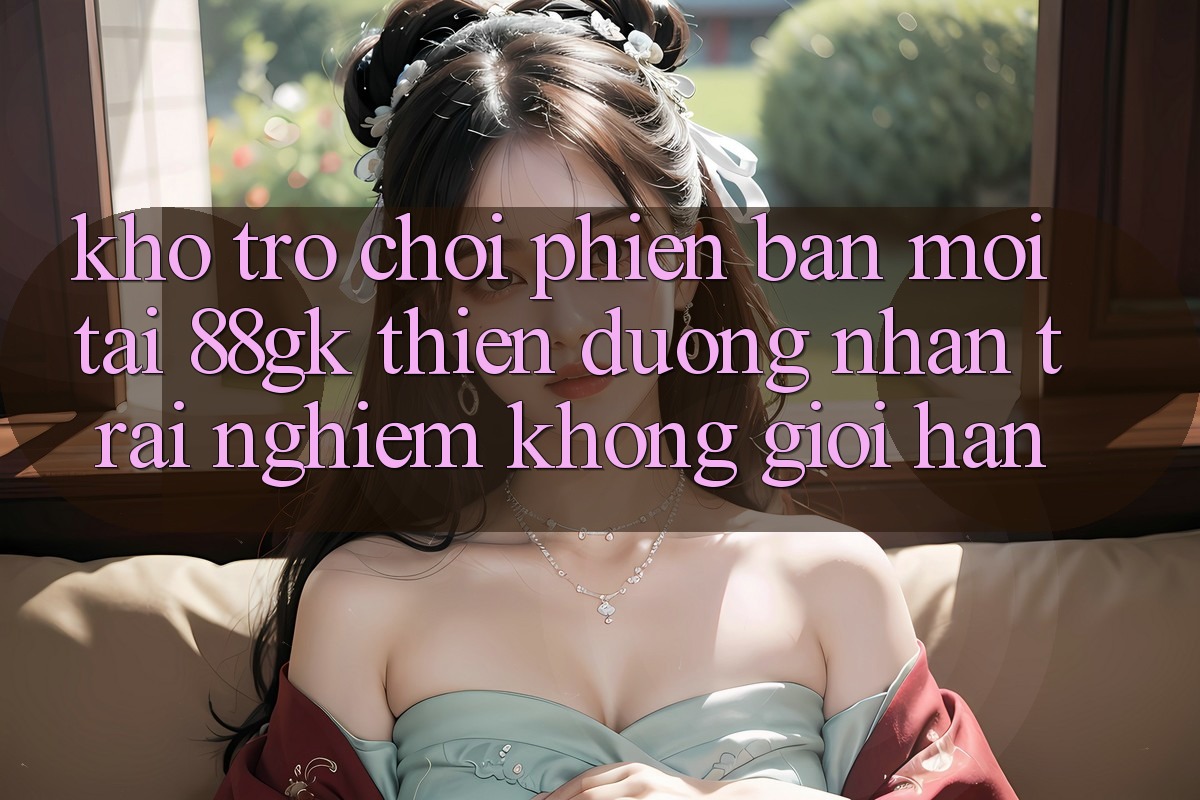 Kho Trò chơi Phiên bản mới Tại 88gk – Thiên Đường Nhận trải nghiệm Không Giới Hạn Kho Trò chơi Phiên bản mới Tại 88gk – Thiên Đường Nhận trải nghiệm Không Giới Hạn