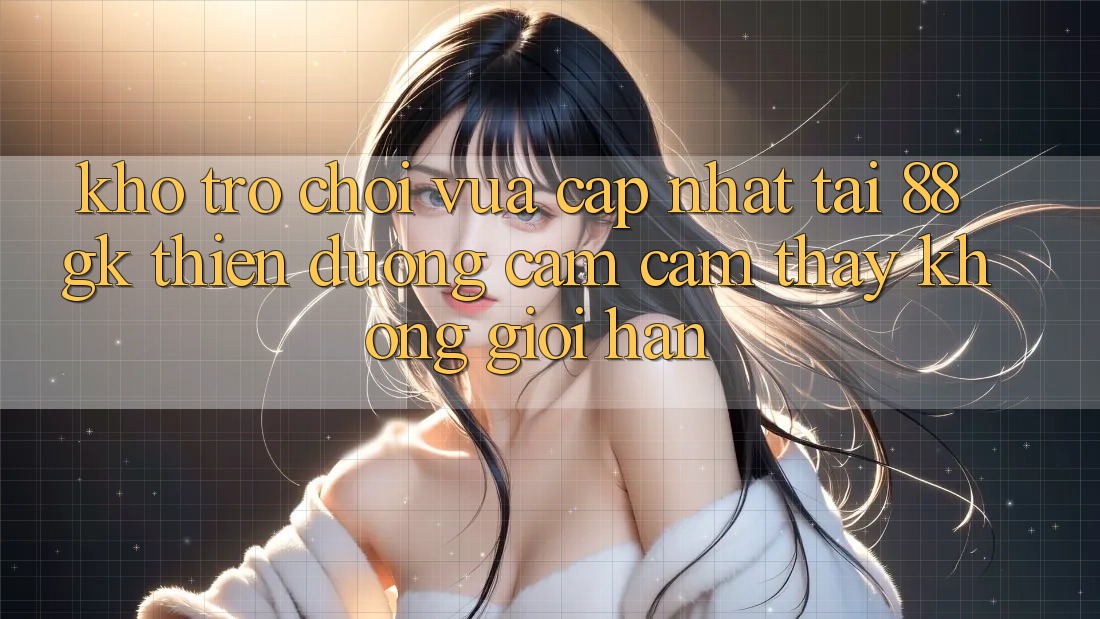 Kho Trò chơi Vừa cập nhật Tại 88gk – Thiên Đường Cảm cảm thấy Không Giới Hạn Kho Trò chơi Vừa cập nhật Tại 88gk – Thiên Đường Cảm cảm thấy Không Giới Hạn