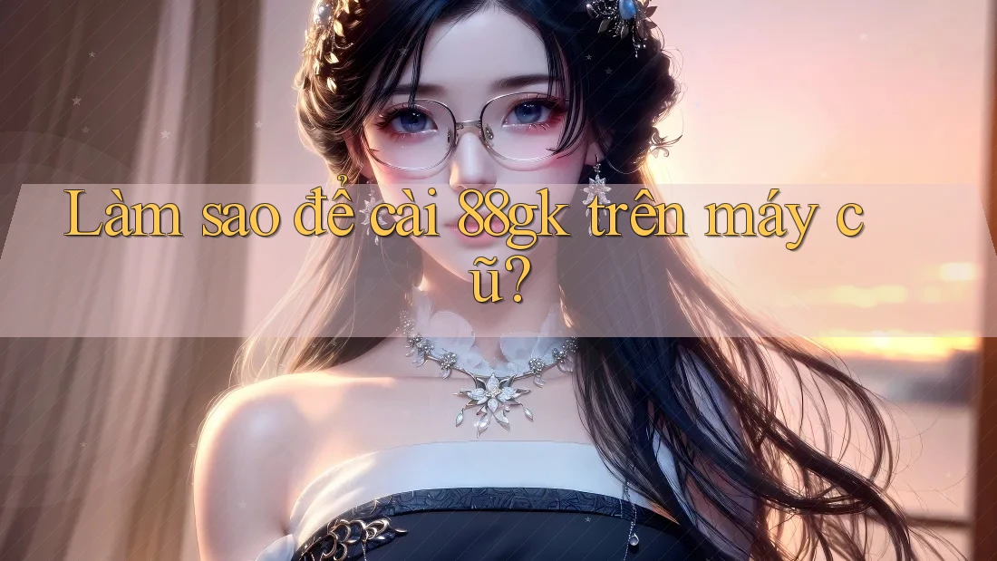 Làm sao để cài 88gk trên máy cũ? Làm sao để cài 88gk trên máy cũ?