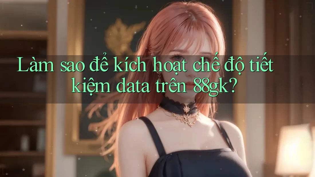 Làm sao để kích hoạt chế độ tiết kiệm data trên 88gk?