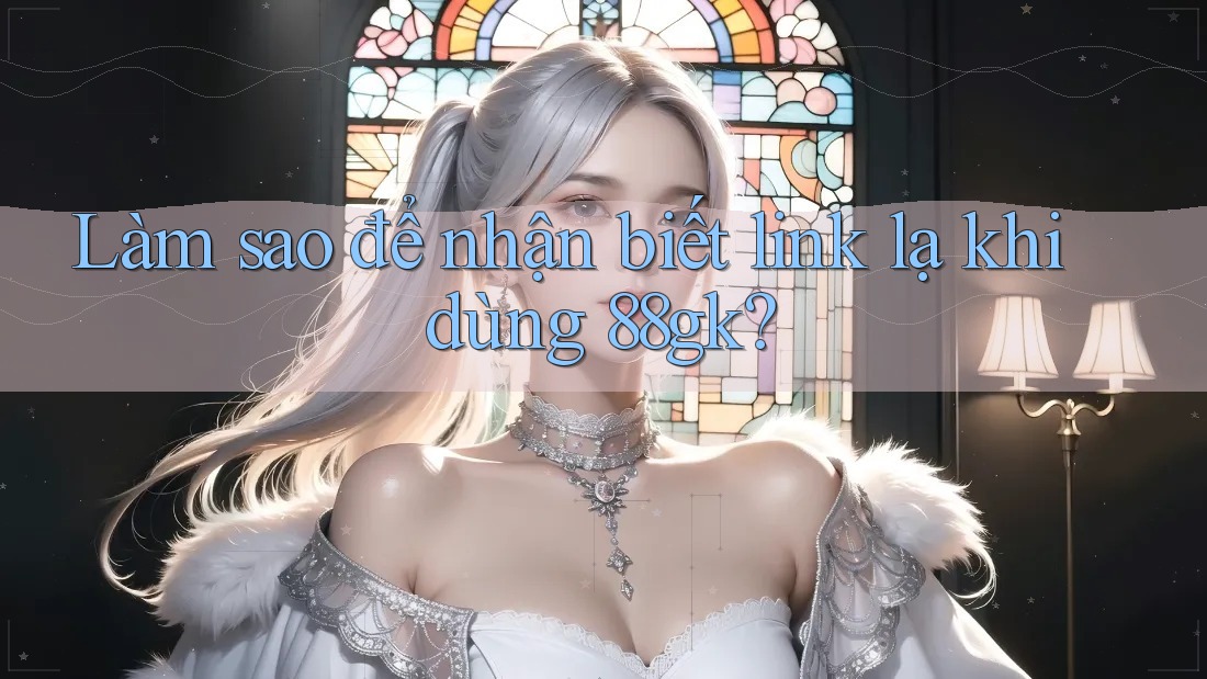 Làm sao để nhận biết link lạ khi dùng 88gk?