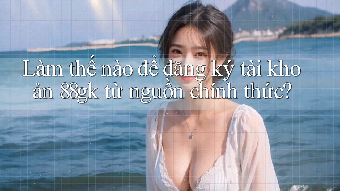 Làm thế nào để đăng ký tài khoản 88gk từ nguồn chính thức? Làm thế nào để đăng ký tài khoản 88gk từ nguồn chính thức?