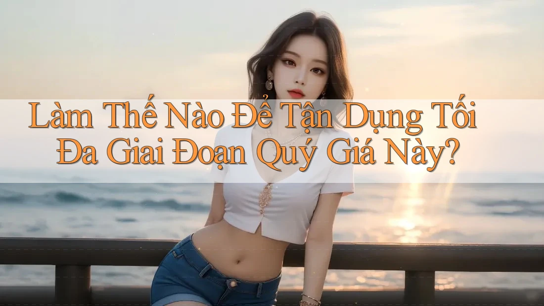 Làm Thế Nào Để Tận Dụng Tối Đa Giai Đoạn Quý Giá Này? Làm Thế Nào Để Tận Dụng Tối Đa Giai Đoạn Quý Giá Này?