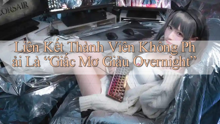 Liên Kết Thành Viên Không Phải Là “Giấc Mơ Giàu Overnight” Liên Kết Thành Viên Không Phải Là “Giấc Mơ Giàu Overnight”